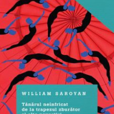 Tanarul neinfricat de la trapezul zburator si alte povestiri - William Saroyan