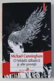O LEBADA SALBATICA SI ALTE POVESTI de MICHAEL CUNNINGHAM , 2016