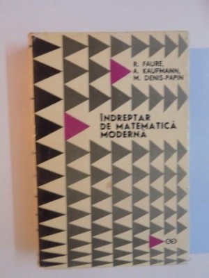 INDREPTAR DE MATEMATICA MODERNA de R. FAURE , A. KAUFMANN , M. DENIS - PAPIN , 1969 foto