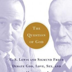 The Question of God: C.S. Lewis and Sigmund Freud Debate God, Love, Sex, and the Meaning of Life