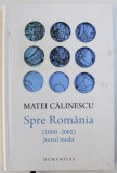 SPRE ROMANIA ( 2000 - 2002 ) JURNAL INMEDIT de MATEI CALINESCU , 2016, Humanitas