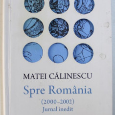 SPRE ROMANIA ( 2000 - 2002 ) JURNAL INMEDIT de MATEI CALINESCU , 2016