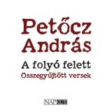 A foly&oacute; felett - &Ouml;sszegyűjt&ouml;tt versek - Petőcz Andr&aacute;s