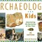 Archaeology for Kids: Uncovering the Mysteries of Our Past, 25 Activities