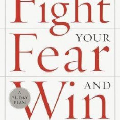 Fight Your Fear and Win: Seven Skills for Performing Your Best Under Pressure--At Work, in Sports, on Stage