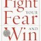 Fight Your Fear and Win: Seven Skills for Performing Your Best Under Pressure--At Work, in Sports, on Stage