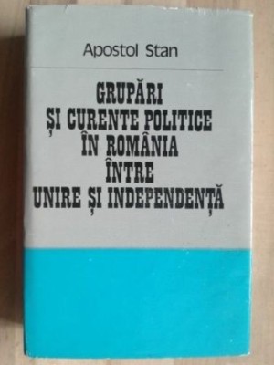 Grupari si curente politice in Romania intre unire si independenta- Apostol Stan foto