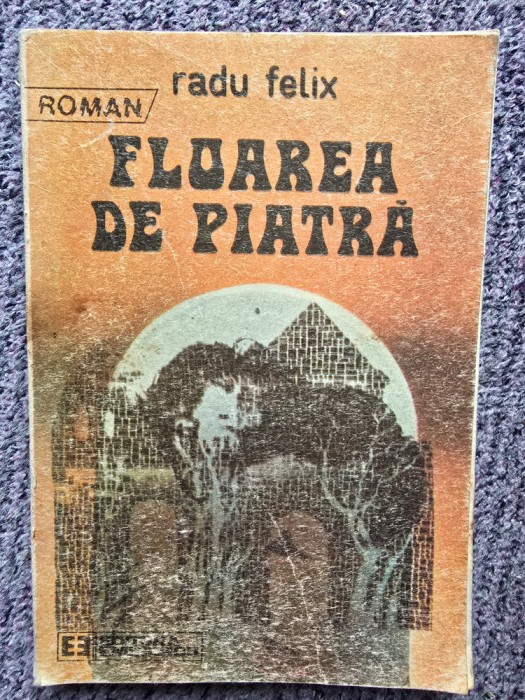 FLOAREA DE PIATRA DE RADU FELIX, EDITURA EMINESCU, 1988, 224 pag, stare buna