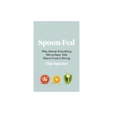 Spoon-Fed Why almost everything we&#039;ve been told about food is wrong