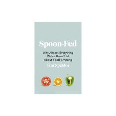 Spoon-Fed Why almost everything we've been told about food is wrong