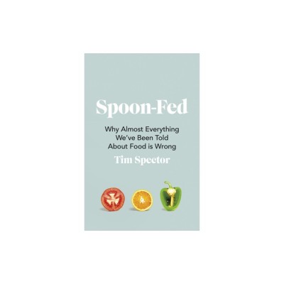 Spoon-Fed Why almost everything we&amp;#039;ve been told about food is wrong foto