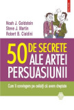 50 de secrete ale artei persuasiunii - Paperback brosat - Noah J. Goldstein, Robert B. Cialdini, Steve J. Martin - Polirom