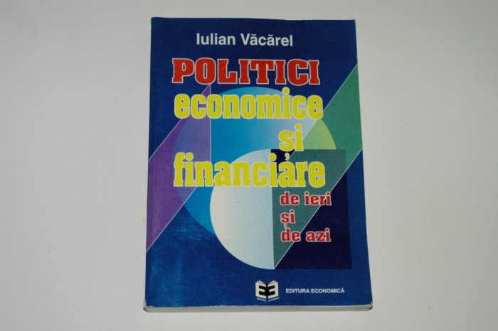 Politici economice si financiare de ieri si de azi - Iulian Vacarel