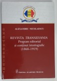 REVISTA TRANSILVANA , PROGRAM EDITORIAL SI CONTINUT ISTORIOGRAFIC , 1868 - 1919 de ALEXANDRU NICOLAESCU , 2018 *DEDICATIE