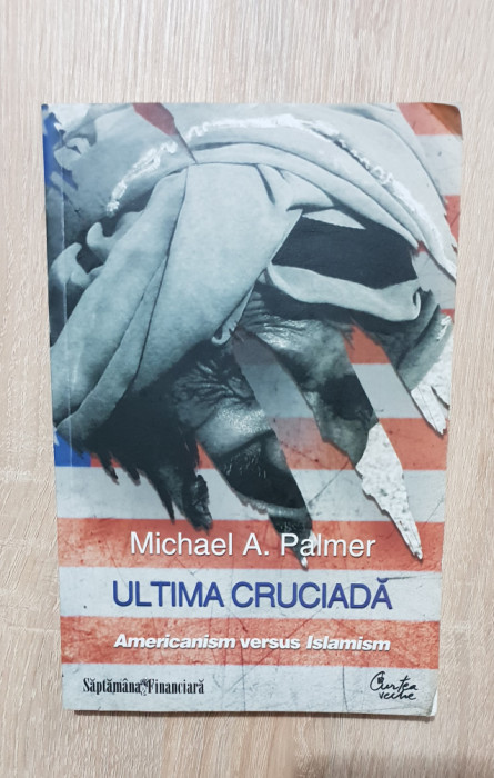 Ultima Cruciadă. Americanism versus Islamism - Michael A. Palmer