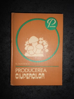 N. MATEESCU - PRODUCEREA CIUPERCILOR (1982, editie cartonata) foto