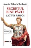 Secretul bina pazit. Latina prisca - Aurelia Balan Mihailovici