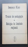 Immanuel Kant - Tratat de pedagogie. Religia &icirc;n limitele rațiunii