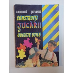 CONSTRUITI JUCARII SI OBIECTE UTILE de CLAUDIU VODA , STEFAN VODA , 1997