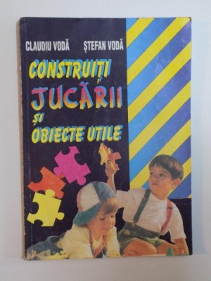 CONSTRUITI JUCARII SI OBIECTE UTILE de CLAUDIU VODA , STEFAN VODA , 1997 foto