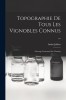 Topographie De Tous Les Vignobles Connus ...: Ouvrage Couronne Par L&#039;institut