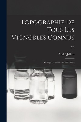 Topographie De Tous Les Vignobles Connus ...: Ouvrage Couronne Par L&amp;#039;institut foto