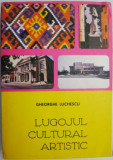 Cumpara ieftin Lugojul cultural-artistic (Traditie si contemporaneitate) &ndash; Gheorghe Luchescu