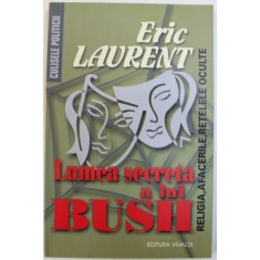 LUMEA SECRETA A LUI BUSH - RELIGIA, AFACERILE, RETELELE OCULTE de ERIC LAURENT, 2005