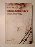 Wolfgang Benz; Brigitte Mihok - Holocaustul la periferie: persecutarea și nimicirea evreilor &icirc;n Rom&acirc;nia și Transnistria &icirc;n 1940-1944