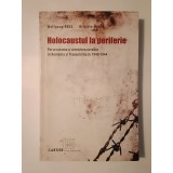 Wolfgang Benz; Brigitte Mihok - Holocaustul la periferie: persecutarea și nimicirea evreilor &icirc;n Rom&acirc;nia și Transnistria &icirc;n 1940-1944