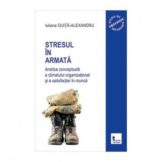 Stresul in armata: analiza conceptuala a climatului organizational si a satisfactiei in munca - vol.1- Iuliana Guita-Alexandru