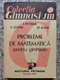 Probleme De Matematica Pentru Gimnaziu - I. Petrica C. Stefan St. Alexe , C236