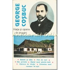 George Cosbuc. Viata Si Opera In Imagini