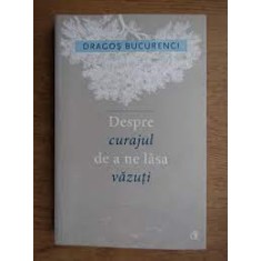 Despre curajul de a ne lasa vazuti - Dragos Bucurenci