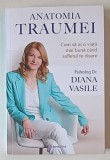 ANATOMIA TRAUMEI , CUM SA AI O VIATA MAI BUNA CAND SUFLETUL TE DOARE de DIANA VASILE , 2024