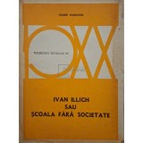 Hubert Hannoun - Ivan Illich sau scoala fara societate (Editia: 1977)