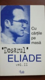 Cu cartile pe fata ,,Dosarul,, Mircea Eliade vol 2