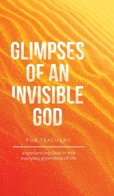 Glimpses of an Invisible God for Teachers: Experiencing God in the Everyday Moments of Life foto