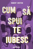 Cum să spui te iubesc - Hardcover - Robert Ersten - Arthur