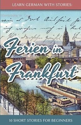 Learn German with Stories: Ferien in Frankfurt - 10 Short Stories for Beginners