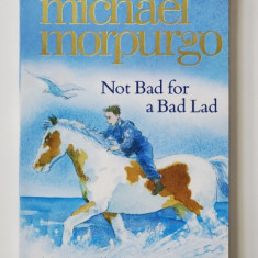 NOT BAD FOR A BAD LAD by MICHAEL MORPURGO , illustrated by MICHAEL FOREMAN , 2015, PREZINTA O INSEMNARE PE PAGINA DE TITLU*