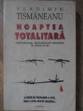 NOAPTEA TOTALITARA. CREPUSCULUL IDEOLOGIILOR RADICALE IN SECOLUL 20-VLADIMIR TISMANEANU