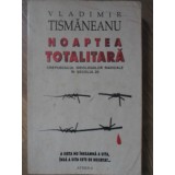 NOAPTEA TOTALITARA. CREPUSCULUL IDEOLOGIILOR RADICALE IN SECOLUL 20-VLADIMIR TISMANEANU-225873