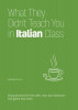 What They Didn&#039;t Teach You in Italian Class: Slang Phrases for the Cafe, Club, Bar, Bedroom, Ball Game and More