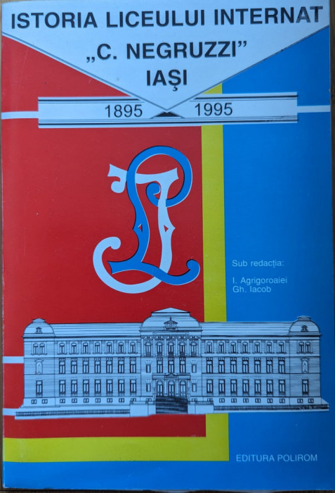 Istoria Liceului Internat C. Negruzzi Iasi 1895-1995 - I. Agrigoroaiei Gh. Iacob , Y36