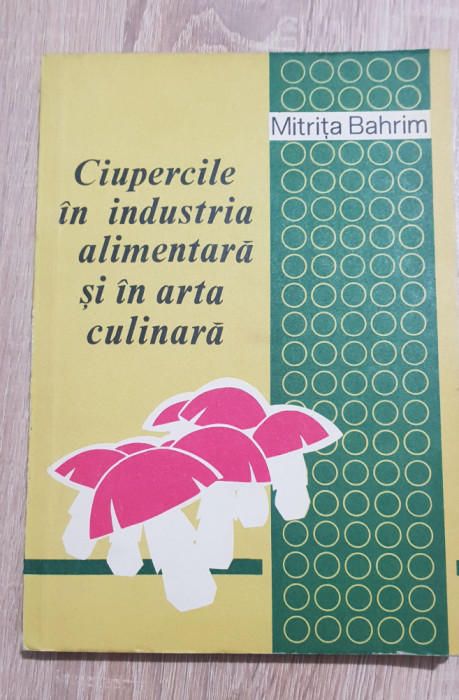 Ciupercile &icirc;n industria alimentară și &icirc;n arta culinară - Mitrița Bahrim