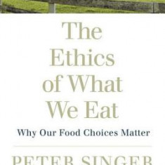 The Ethics of What We Eat: Why Our Food Choices Matter