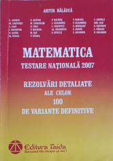 MATEMATICA, TESTARE NATIONALA 2007. REZOLVARI DETALIATE ALE CELOR 100 DE VARIANTE DEFINITIVE-ARTUR BALAUCA SI CO foto