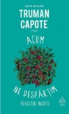 Acum ne despartim. Povestiri inedite - Truman Capote