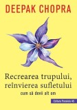 Recrearea trupului, re&icirc;nvierea sufletului. Cum sa devii alt om - Paperback brosat - Dr. Deepak Chopra - Paralela 45